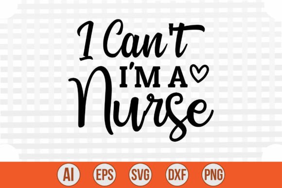 I Can't I'm a Nurse Graphics and Crafts