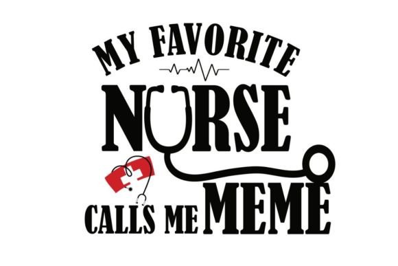 My Favorite Nurse MEME Graphics and Crafts